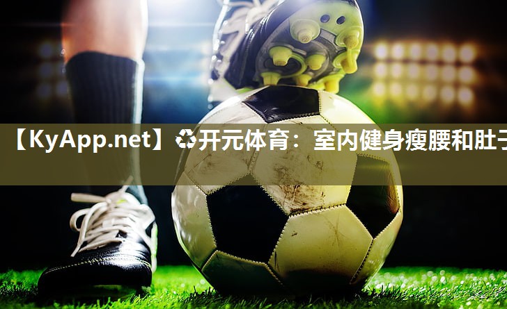 ♻开元体育：室内健身瘦腰和肚子