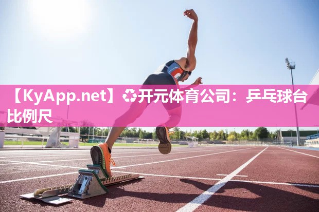♻开元体育公司：乒乓球台比例尺