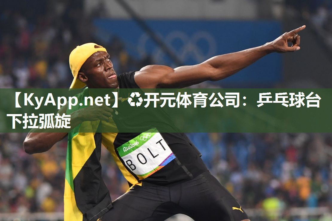 ♻开元体育公司：乒乓球台下拉弧旋