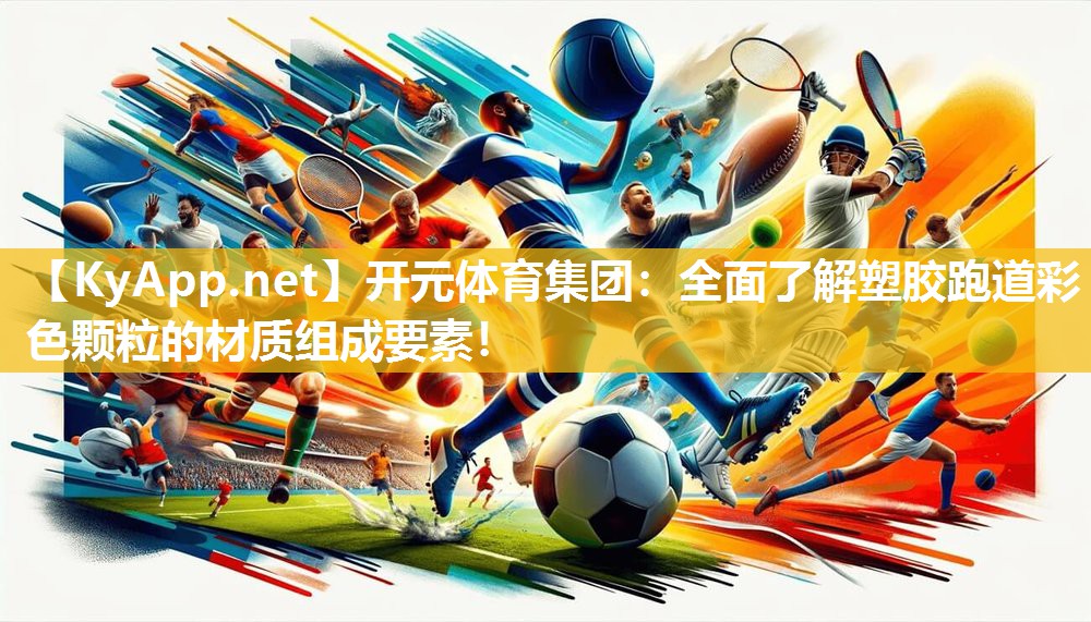 开元体育集团：全面了解塑胶跑道彩色颗粒的材质组成要素！