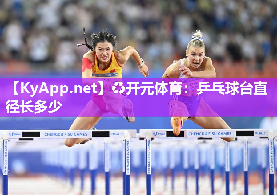 ♻开元体育：乒乓球台直径长多少