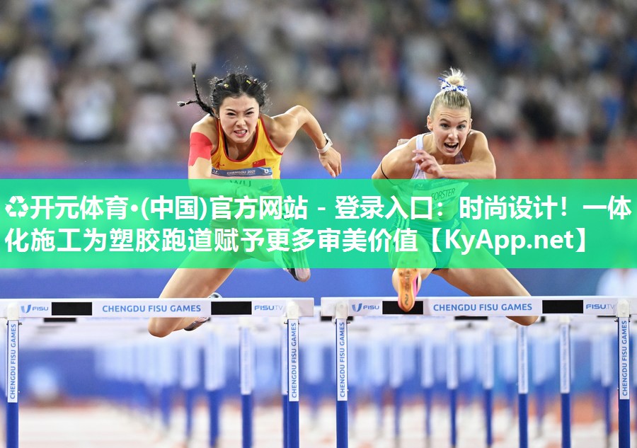 ♻开元体育·(中国)官方网站 - 登录入口：时尚设计！一体化施工为塑胶跑道赋予更多审美价值