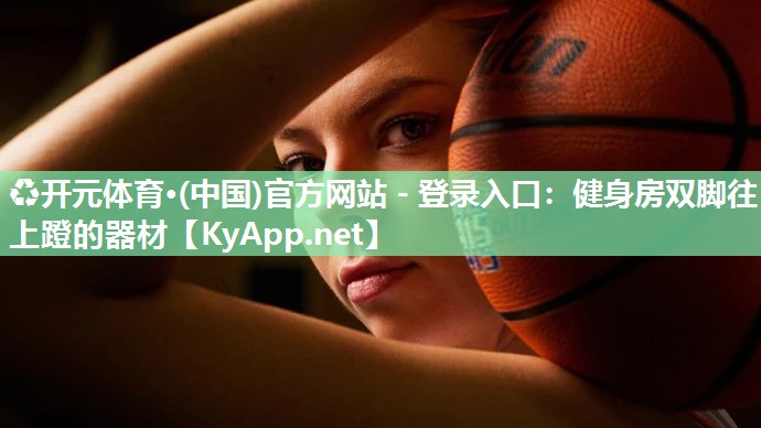 ♻开元体育·(中国)官方网站 - 登录入口：健身房双脚往上蹬的器材