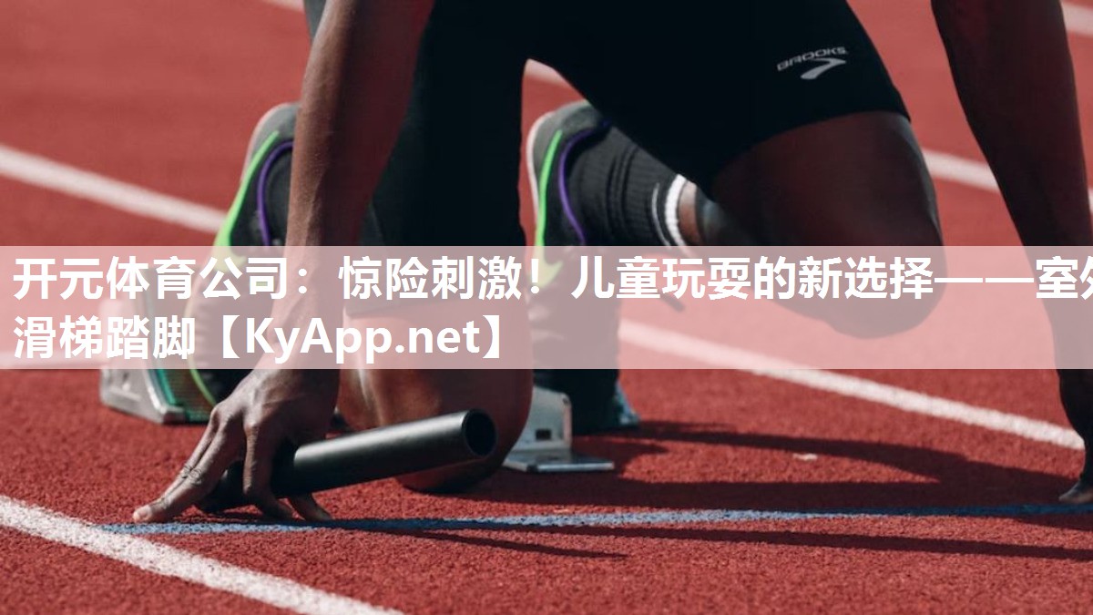 开元体育公司：惊险刺激！儿童玩耍的新选择——室外滑梯踏脚