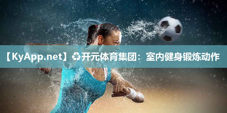 ♻开元体育集团：室内健身锻炼动作