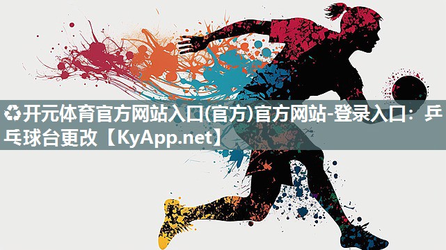 ♻开元体育官方网站入口(官方)官方网站-登录入口：乒乓球台更改