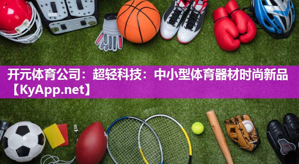 开元体育公司：超轻科技：中小型体育器材时尚新品