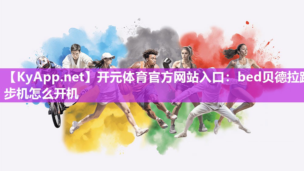 开元体育官方网站入口：bed贝德拉跑步机怎么开机