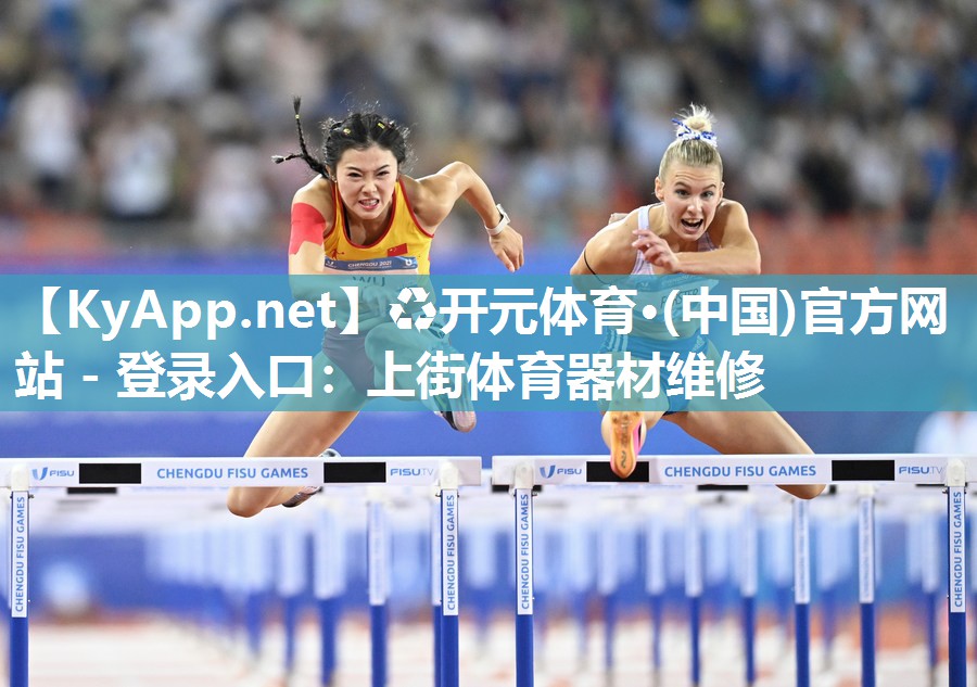 ♻开元体育·(中国)官方网站 - 登录入口：上街体育器材维修