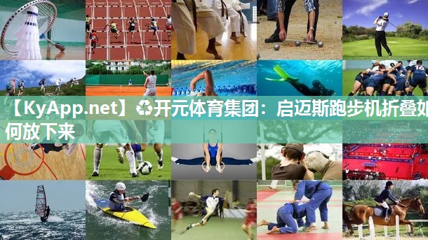 ♻开元体育集团：启迈斯跑步机折叠如何放下来