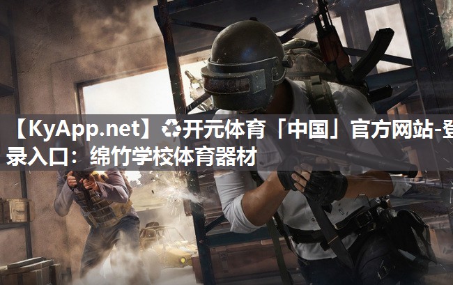 ♻开元体育「中国」官方网站-登录入口：绵竹学校体育器材