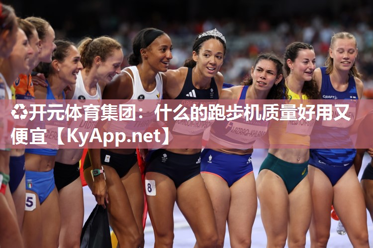 ♻开元体育集团：什么的跑步机质量好用又便宜