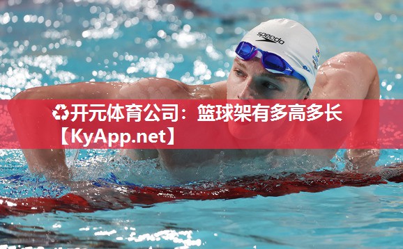 ♻开元体育公司：篮球架有多高多长