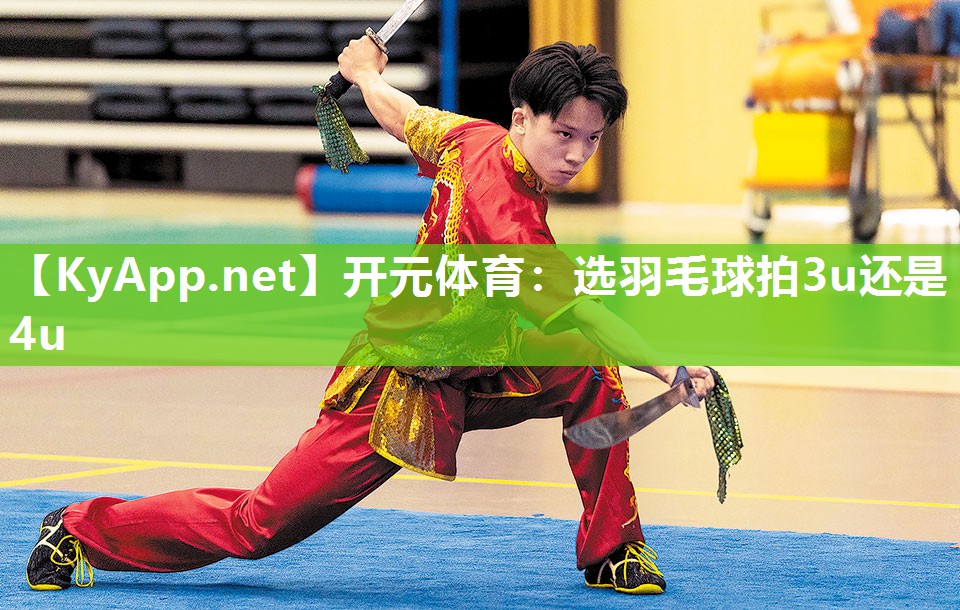 开元体育：选羽毛球拍3u还是4u
