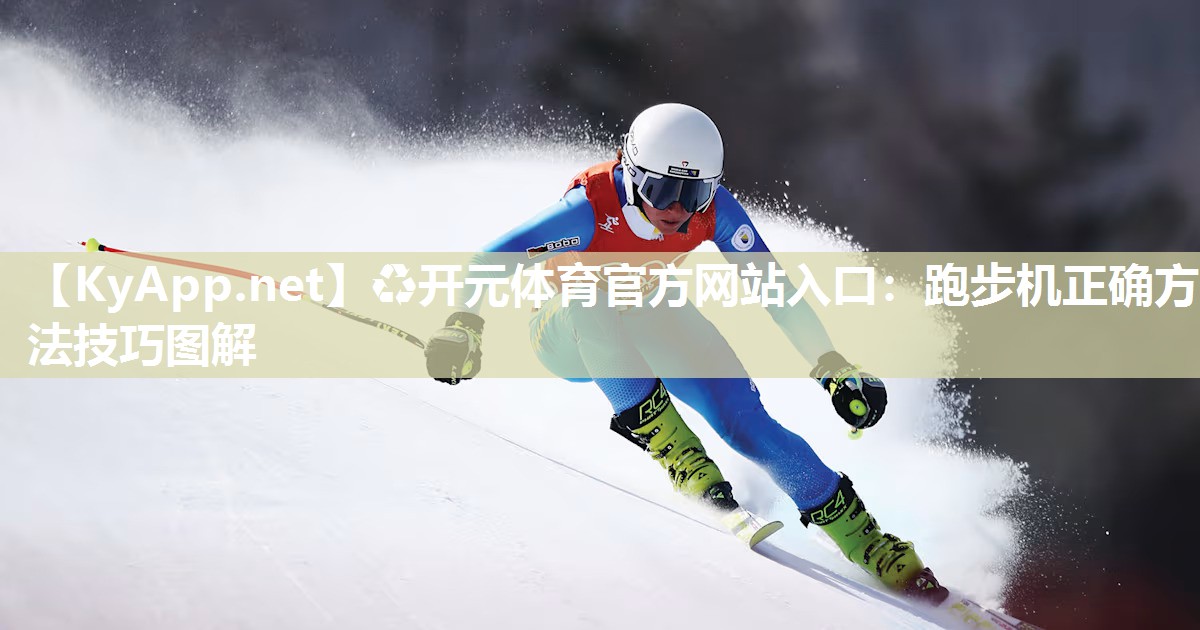 ♻开元体育官方网站入口：跑步机正确方法技巧图解