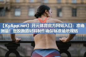 准确测量！塑胶跑道材料制作确保标准场地规格