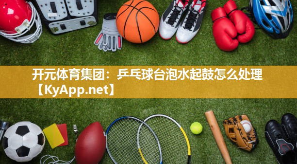 乒乓球台泡水起鼓怎么处理