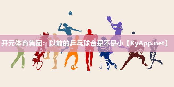 以前的乒乓球台是不是小