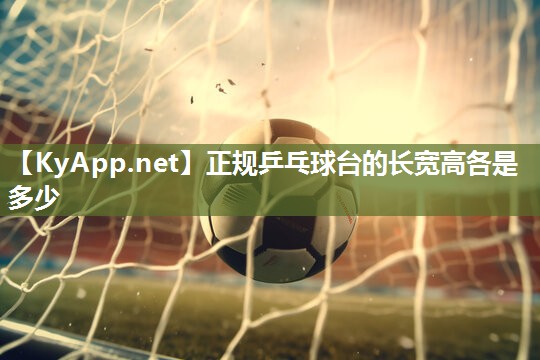 正规乒乓球台的长宽高各是多少